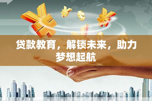阳谷贷款教育，解锁未来，助力梦想起航