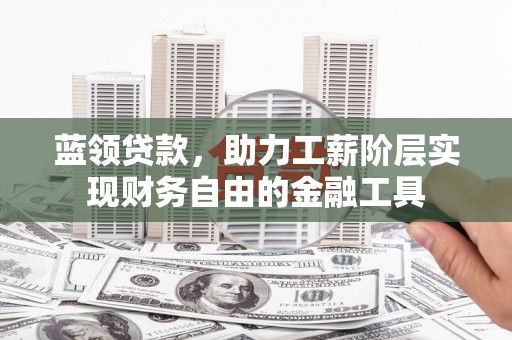 安定蓝领贷款，助力工薪阶层实现财务自由的金融工具