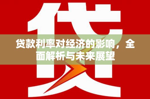津南贷款利率对经济的影响，全面解析与未来展望