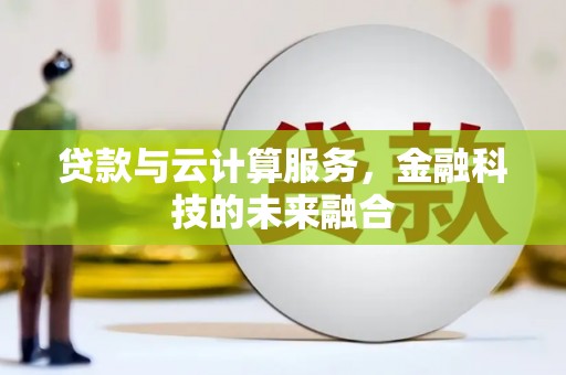 思南贷款与云计算服务，金融科技的未来融合