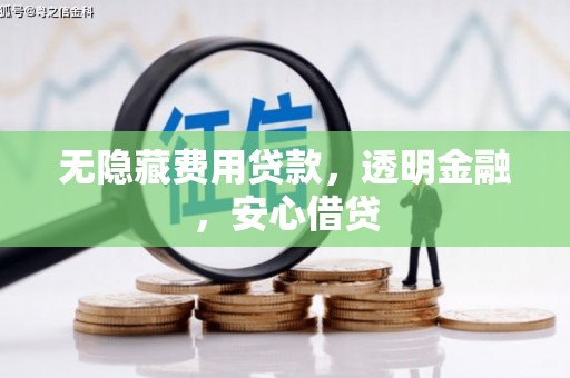 南京无隐藏费用贷款，透明金融，安心借贷