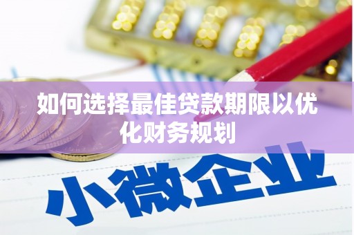孝感如何选择最佳贷款期限以优化财务规划