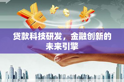 四平贷款科技研发，金融创新的未来引擎