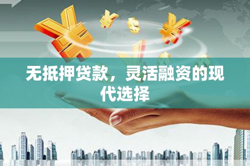洮北无抵押贷款，灵活融资的现代选择