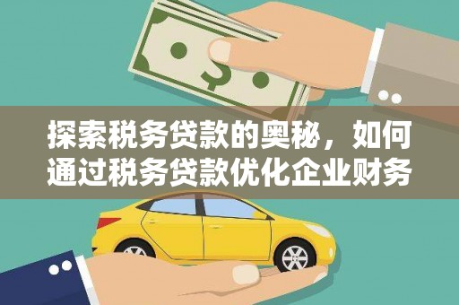 横县探索税务贷款的奥秘，如何通过税务贷款优化企业财务