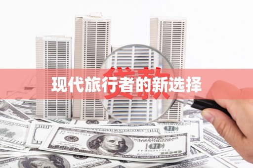 西华现代旅行者的新选择