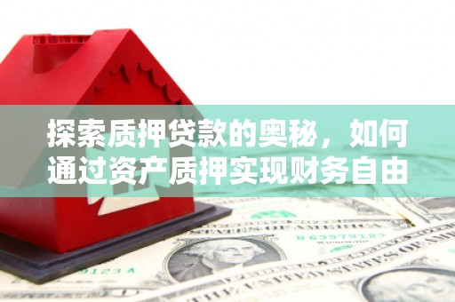 正镶白旗探索质押贷款的奥秘，如何通过资产质押实现财务自由