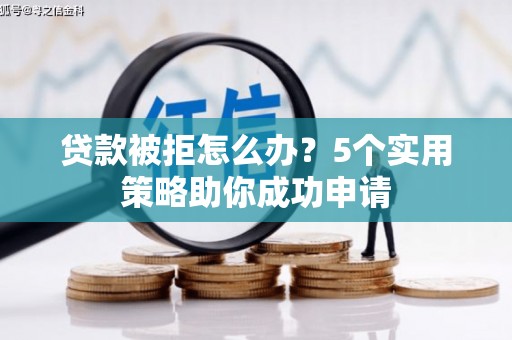 习水贷款被拒怎么办？5个实用策略助你成功申请