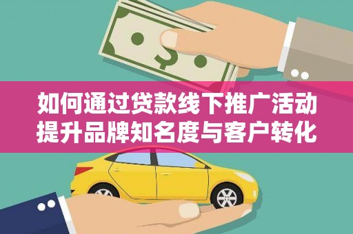 三湾如何通过贷款线下推广活动提升品牌知名度与客户转化率