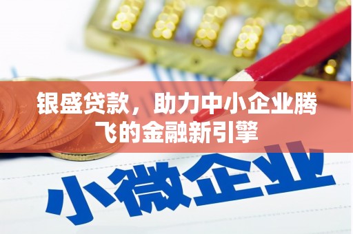 诸暨银盛贷款，助力中小企业腾飞的金融新引擎