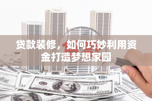 路南贷款装修，如何巧妙利用资金打造梦想家园
