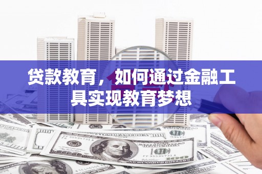 黄陂贷款教育，如何通过金融工具实现教育梦想