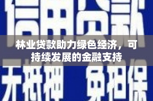 榆树林业贷款助力绿色经济，可持续发展的金融支持
