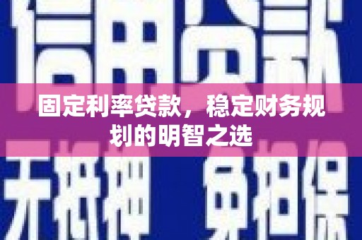 延边固定利率贷款，稳定财务规划的明智之选
