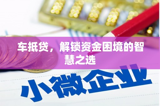 化州车抵贷，解锁资金困境的智慧之选