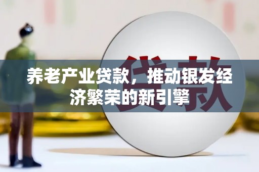 西贡养老产业贷款，推动银发经济繁荣的新引擎