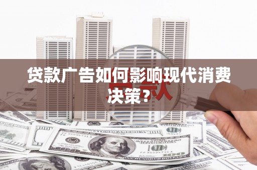 冷水江贷款广告如何影响现代消费决策？