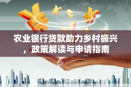 里港农业银行贷款助力乡村振兴，政策解读与申请指南