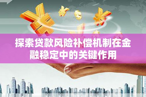 屏南探索贷款风险补偿机制在金融稳定中的关键作用