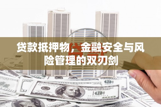 梁平贷款抵押物，金融安全与风险管理的双刃剑