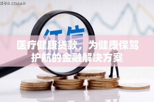 珠海医疗健康贷款，为健康保驾护航的金融解决方案