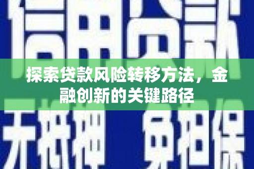 洮南探索贷款风险转移方法，金融创新的关键路径