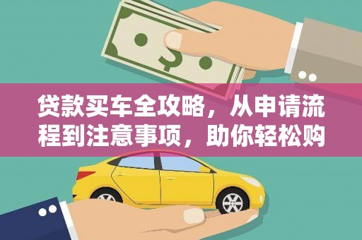 来宾贷款买车全攻略，从申请流程到注意事项，助你轻松购车