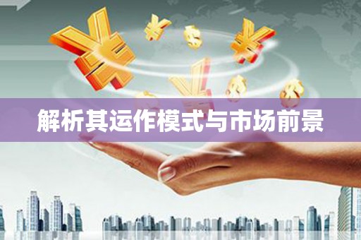 镜铁解析其运作模式与市场前景