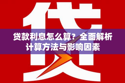 徐闻贷款利息怎么算？全面解析计算方法与影响因素